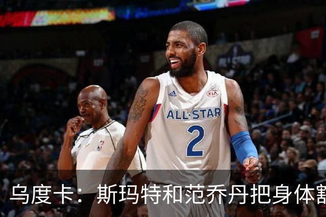 乌度卡：斯玛特和范乔丹把身体豁出去，这是一种奢侈
